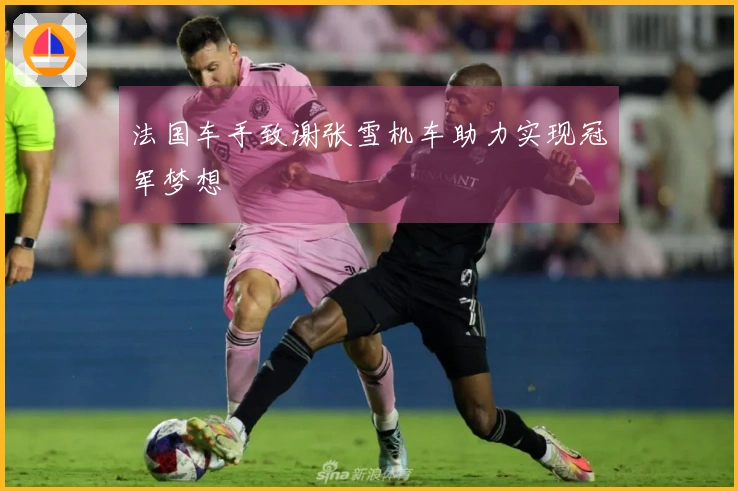 法国车手致谢张雪机车助力实现冠军梦想