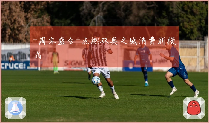 -周末盛会-点燃双奥之城消费新模式